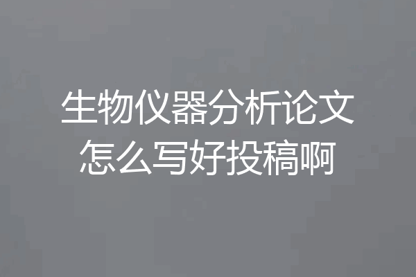 生物仪器分析论文怎么写好投稿啊