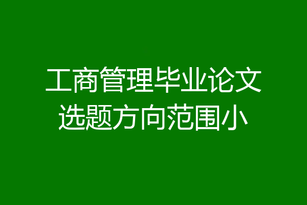工商管理毕业论文选题方向范围小