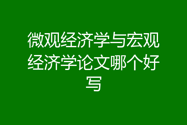 微观经济学与宏观经济学论文哪个好写