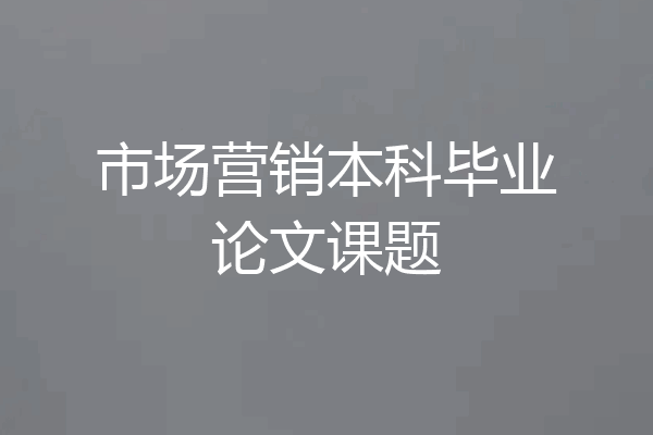 市场营销本科毕业论文课题