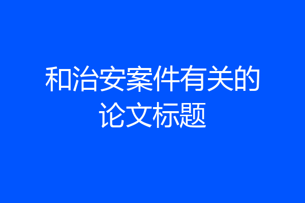 和治安案件有关的论文标题