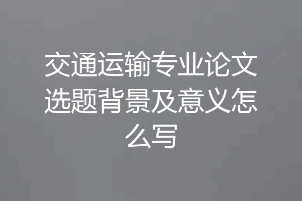 交通运输专业论文选题背景及意义怎么写