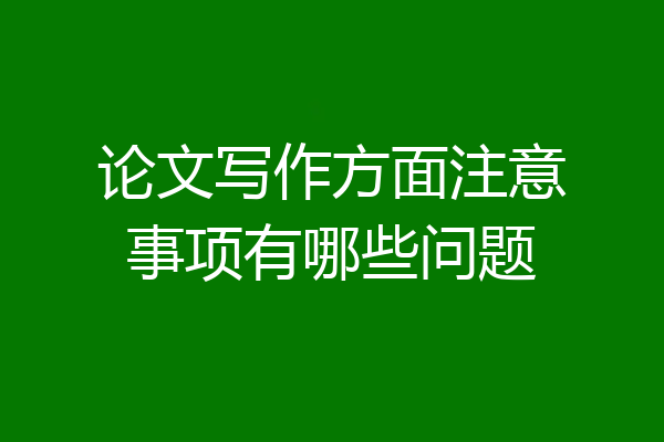论文写作方面注意事项有哪些问题