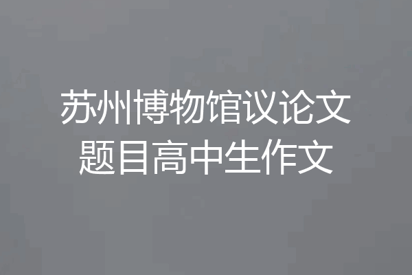 苏州博物馆议论文题目高中生作文