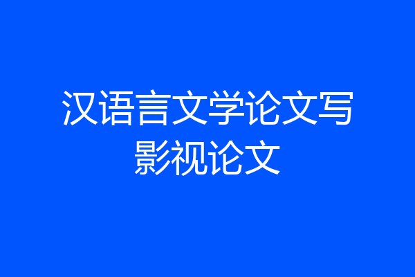 汉语言文学论文写影视论文
