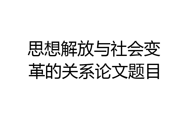 思想解放与社会变革的关系论文题目