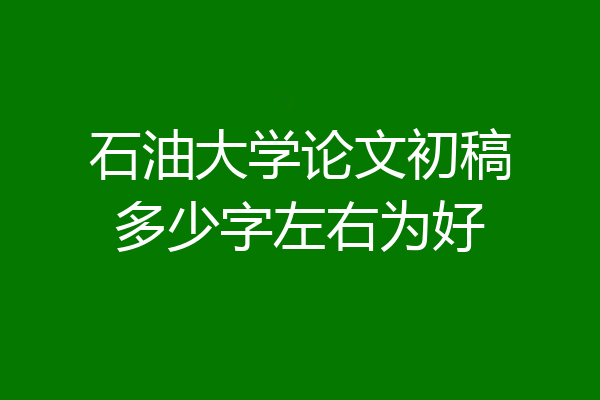 石油大学论文初稿多少字左右为好