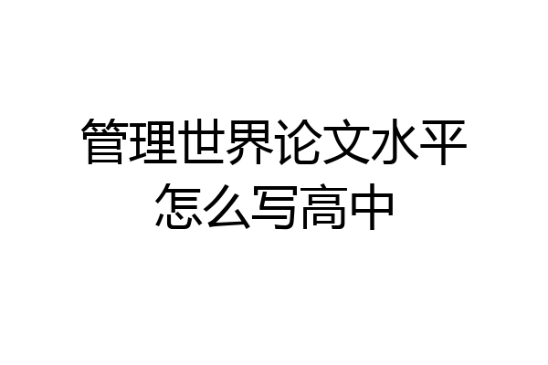 管理世界论文水平怎么写高中