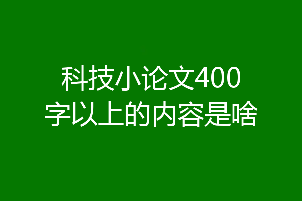 科技小论文400字以上的内容是啥