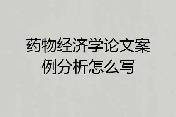 药物经济学论文案例分析怎么写