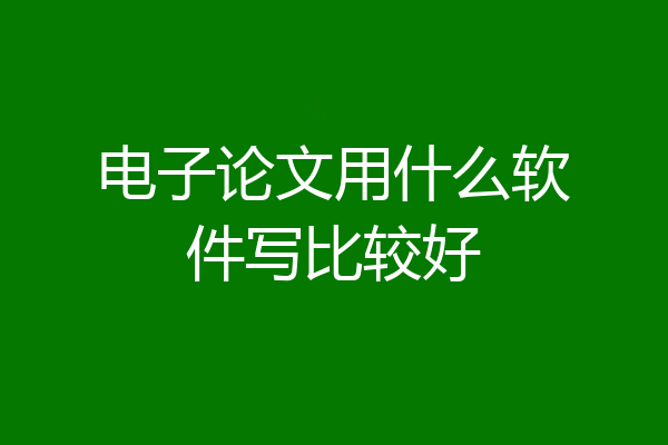 电子论文用什么软件写比较好