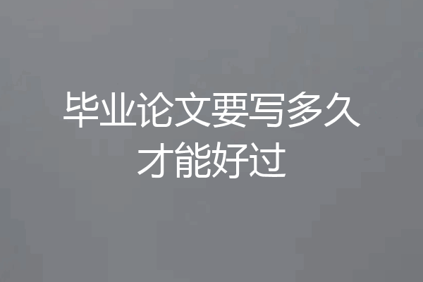 毕业论文要写多久才能好过