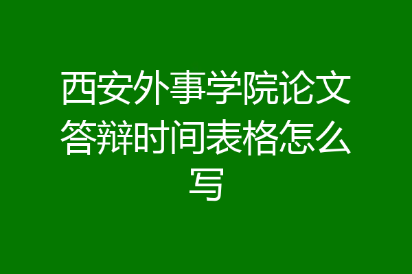 西安外事学院论文答辩时间表格怎么写