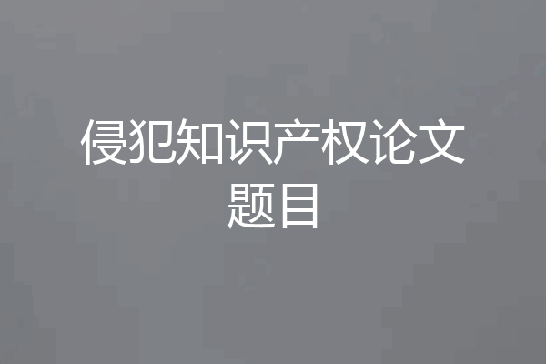 侵犯知识产权论文题目