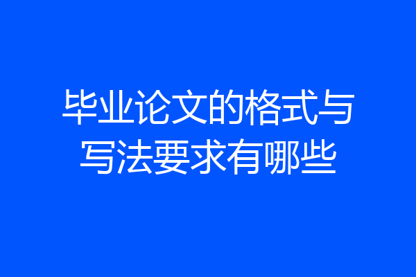 毕业论文的格式与写法要求有哪些