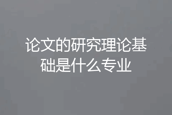 论文的研究理论基础是什么专业