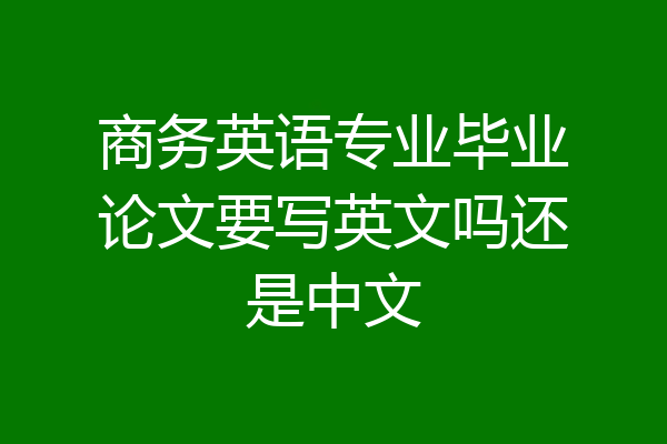 商务英语专业毕业论文要写英文吗还是中文