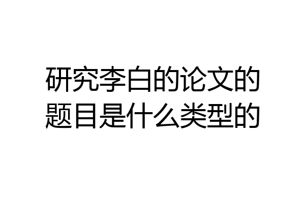 研究李白的论文的题目是什么类型的