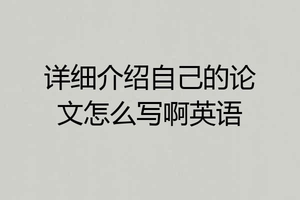 详细介绍自己的论文怎么写啊英语