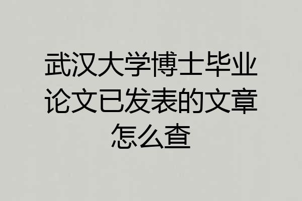 武汉大学博士毕业论文已发表的文章怎么查
