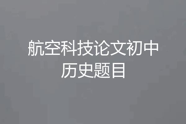 航空科技论文初中历史题目