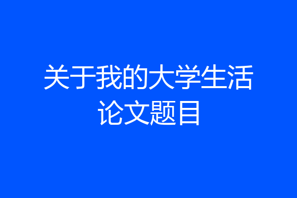 关于我的大学生活论文题目