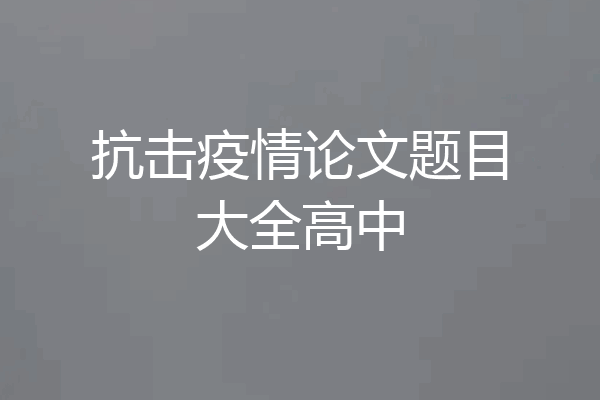 抗击疫情论文题目大全高中