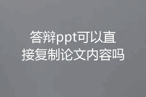 答辩ppt可以直接复制论文内容吗