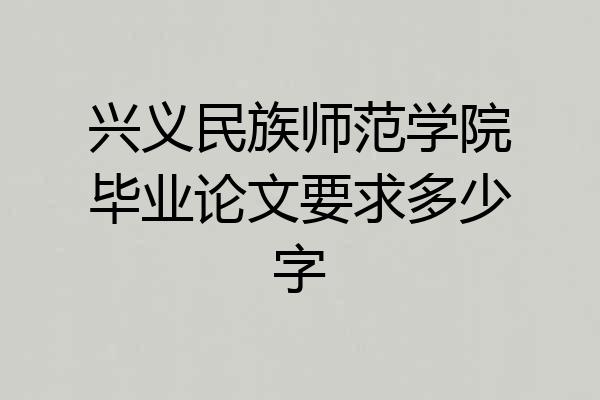 兴义民族师范学院毕业论文要求多少字
