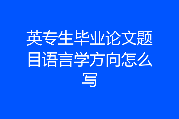 英专生毕业论文题目语言学方向怎么写