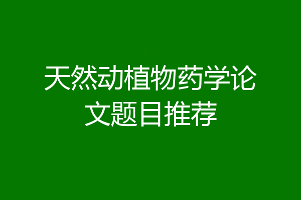 天然动植物药学论文题目推荐