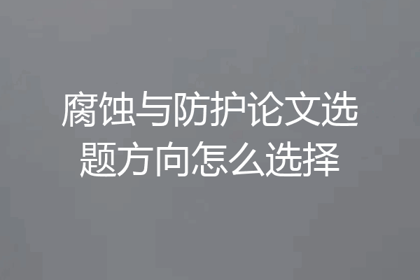 腐蚀与防护论文选题方向怎么选择