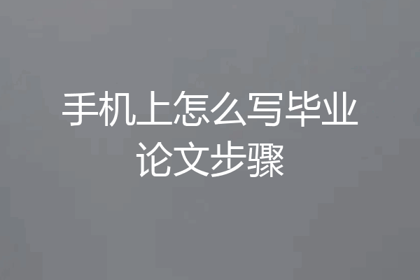 手机上怎么写毕业论文步骤