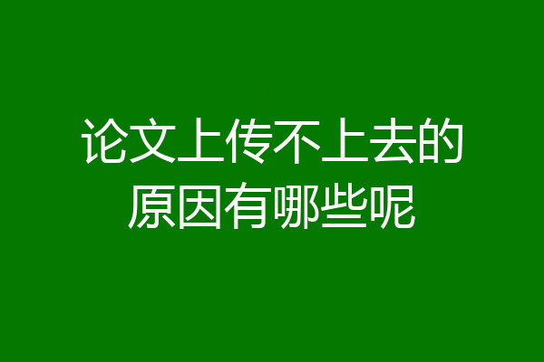 论文上传不上去的原因有哪些呢