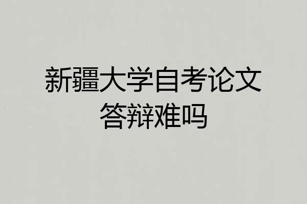 新疆大学自考论文答辩难吗