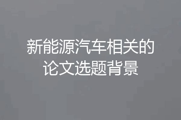 新能源汽车相关的论文选题背景