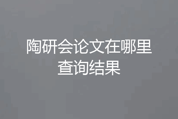 陶研会论文在哪里查询结果