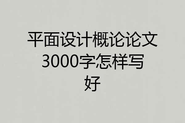 平面设计概论论文3000字怎样写好