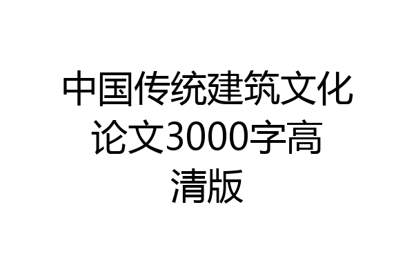中国传统建筑文化论文3000字高清版