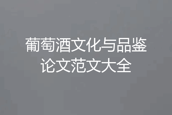 葡萄酒文化与品鉴论文范文大全