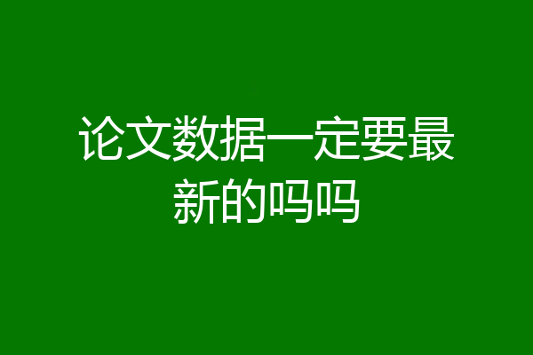 论文数据一定要最新的吗吗