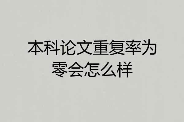 本科论文重复率为零会怎么样