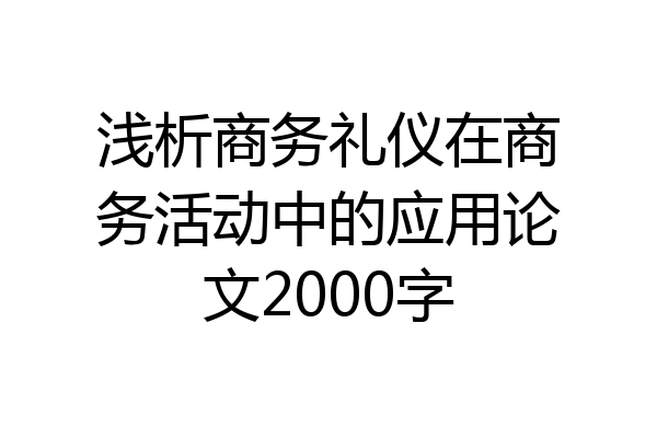 浅析商务礼仪在商务活动中的应用论文2000字