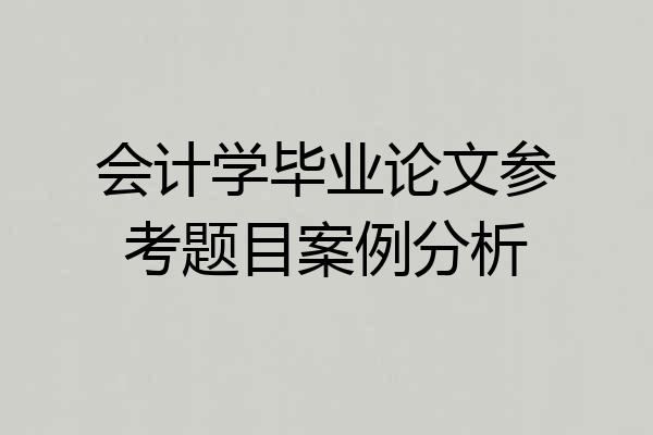 会计学毕业论文参考题目案例分析