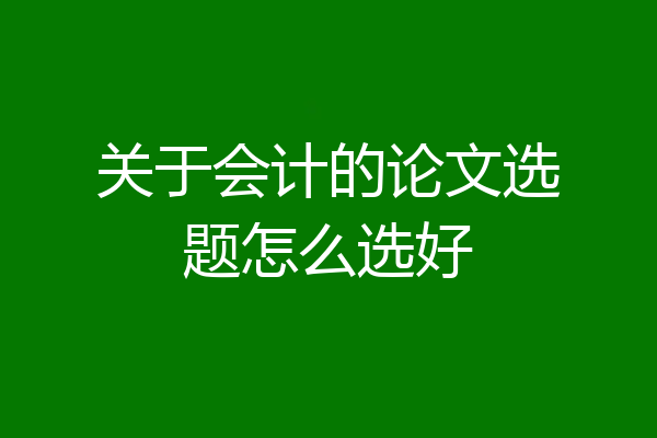 关于会计的论文选题怎么选好