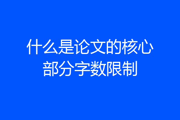 什么是论文的核心部分字数限制
