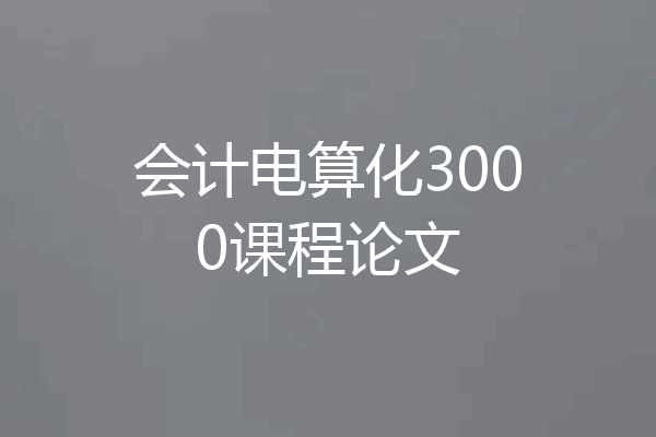 会计电算化3000课程论文