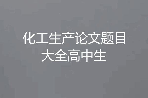 化工生产论文题目大全高中生