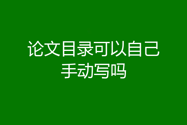 论文目录可以自己手动写吗