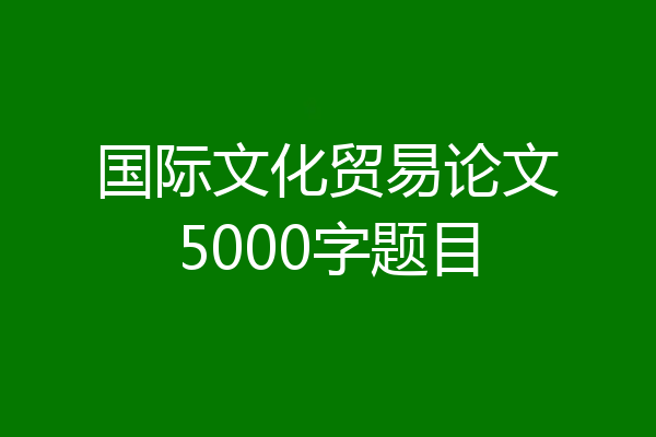 国际文化贸易论文5000字题目